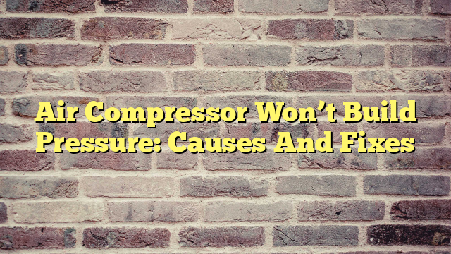 Air Compressor Won’t Build Pressure: Causes And Fixes