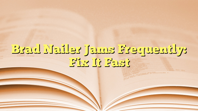Brad Nailer Jams Frequently: Fix It Fast