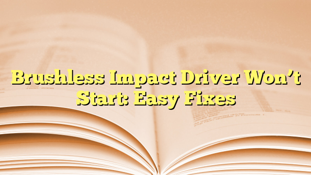 Brushless Impact Driver Won’t Start: Easy Fixes