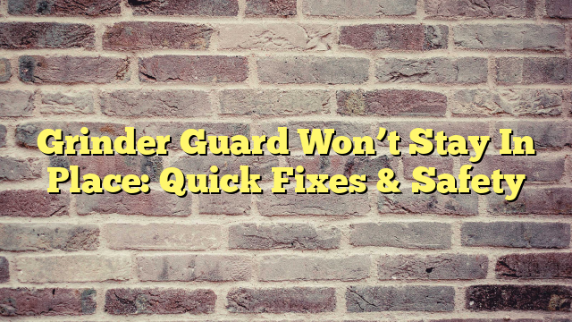Grinder Guard Won’t Stay In Place: Quick Fixes & Safety