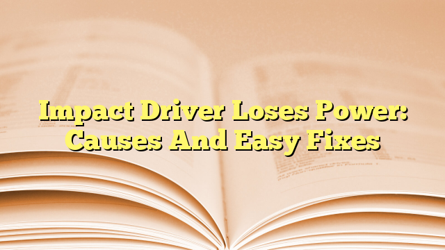 Impact Driver Loses Power: Causes And Easy Fixes