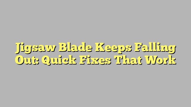 Jigsaw Blade Keeps Falling Out: Quick Fixes That Work
