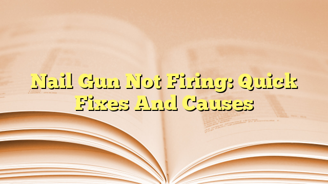 Nail Gun Not Firing: Quick Fixes And Causes