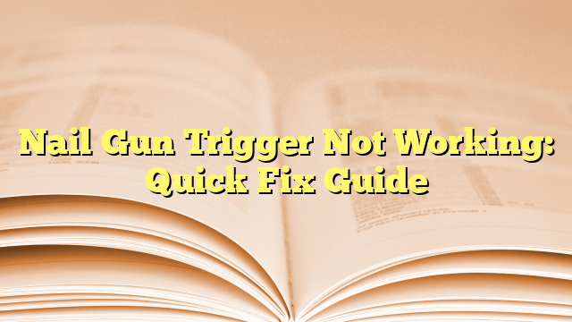 Nail Gun Trigger Not Working: Quick Fix Guide